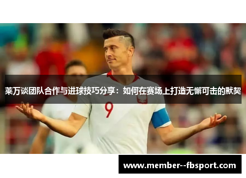 莱万谈团队合作与进球技巧分享：如何在赛场上打造无懈可击的默契