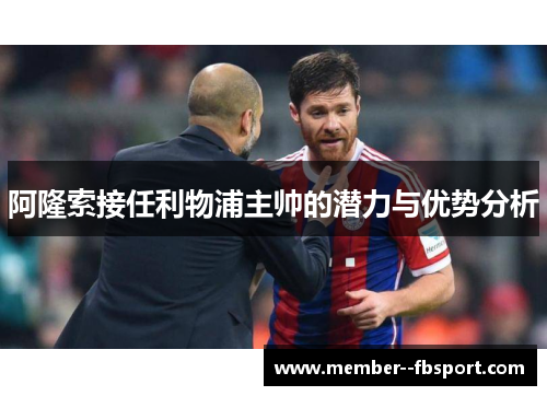 阿隆索接任利物浦主帅的潜力与优势分析