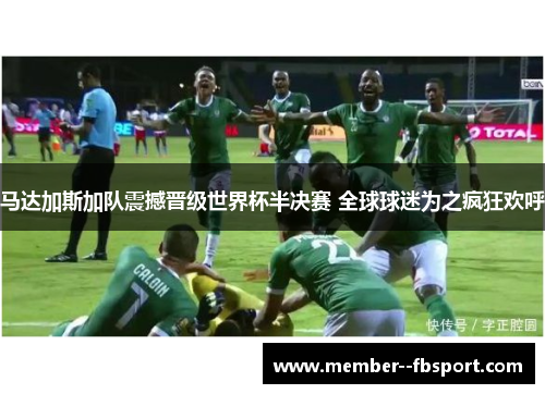 马达加斯加队震撼晋级世界杯半决赛 全球球迷为之疯狂欢呼
