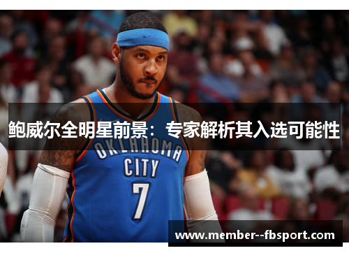 鲍威尔全明星前景：专家解析其入选可能性