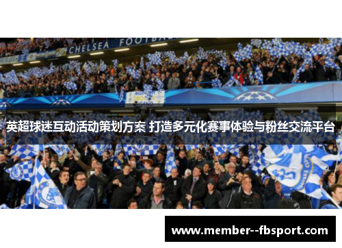 英超球迷互动活动策划方案 打造多元化赛事体验与粉丝交流平台