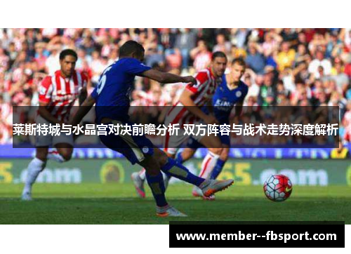 莱斯特城与水晶宫对决前瞻分析 双方阵容与战术走势深度解析