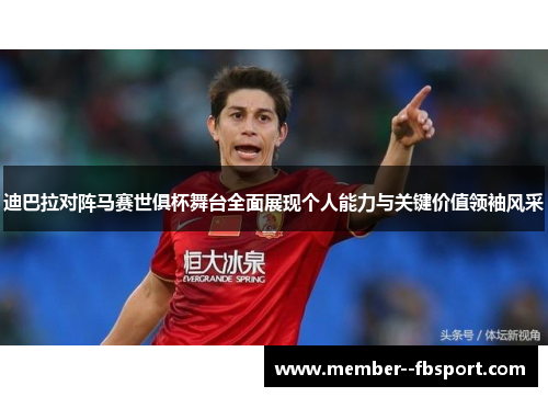 迪巴拉对阵马赛世俱杯舞台全面展现个人能力与关键价值领袖风采