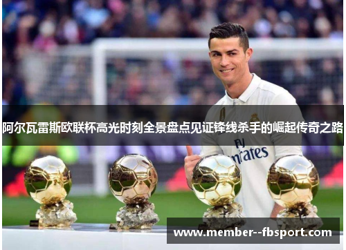 阿尔瓦雷斯欧联杯高光时刻全景盘点见证锋线杀手的崛起传奇之路