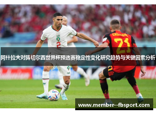 阿什拉夫对阵切尔西世界杯预选赛稳定性变化研究趋势与关键因素分析 阿什拉夫对阵切尔西世界杯预选赛稳定性变化研究趋势与关键因素分析