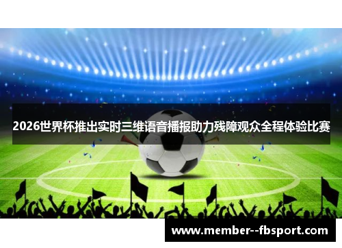 2026世界杯推出实时三维语音播报助力残障观众全程体验比赛