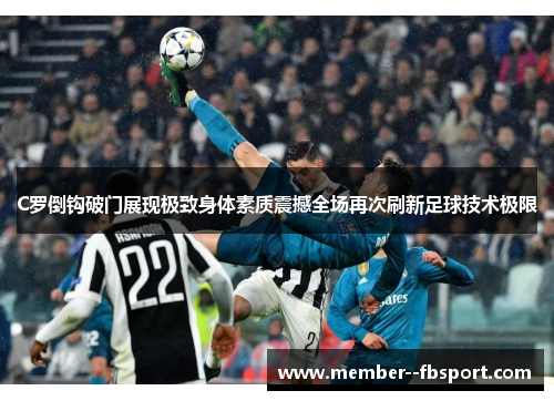 C罗倒钩破门展现极致身体素质震撼全场再次刷新足球技术极限