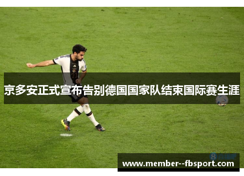 京多安正式宣布告别德国国家队结束国际赛生涯 京多安正式宣布告别德国国家队结束国际赛生涯