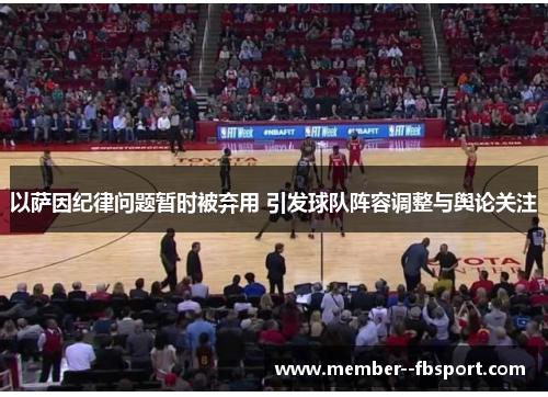 以萨因纪律问题暂时被弃用 引发球队阵容调整与舆论关注 以萨因纪律问题暂时被弃用 引发球队阵容调整与舆论关注