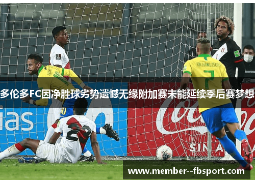 多伦多FC因净胜球劣势遗憾无缘附加赛未能延续季后赛梦想 多伦多FC因净胜球劣势遗憾无缘附加赛未能延续季后赛梦想