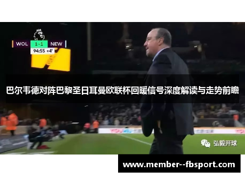 巴尔韦德对阵巴黎圣日耳曼欧联杯回暖信号深度解读与走势前瞻 巴尔韦德对阵巴黎圣日耳曼欧联杯回暖信号深度解读与走势前瞻