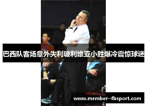 巴西队客场意外失利玻利维亚小胜爆冷震惊球迷 巴西队客场意外失利玻利维亚小胜爆冷震惊球迷