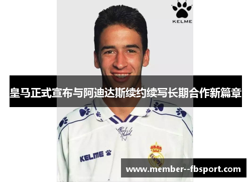 皇马正式宣布与阿迪达斯续约续写长期合作新篇章