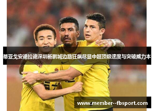 蒂亚戈安德拉德深圳新鹏城边路狂飙尽显中超顶级速度与突破威力本