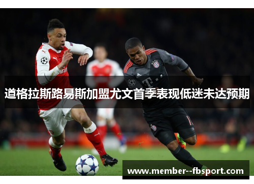 道格拉斯路易斯加盟尤文首季表现低迷未达预期