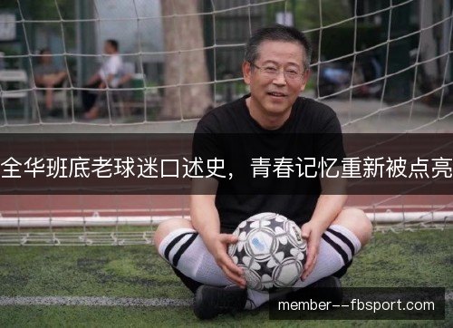 全华班底老球迷口述史，青春记忆重新被点亮